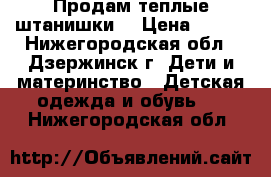 Продам теплые штанишки  › Цена ­ 400 - Нижегородская обл., Дзержинск г. Дети и материнство » Детская одежда и обувь   . Нижегородская обл.